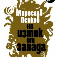 Мирослав Пенков - На Изток от Запада (2011), снимка 1 - Художествена литература - 21063788