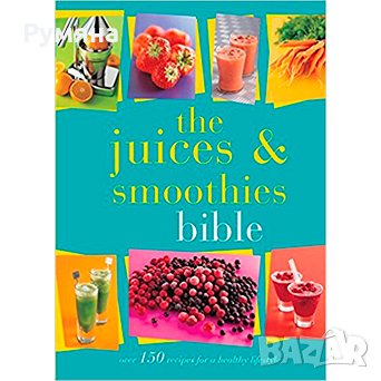 The Juices and Smoothies Bible / Разнообразни рецепти за прясно изцедени сокове, снимка 1