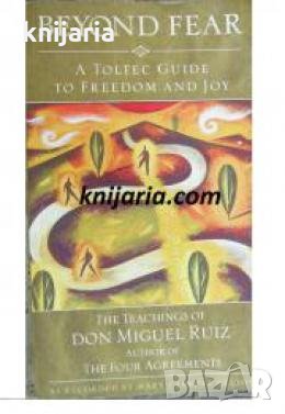 Beyond Fear: A Toltec Guide to Freedom & Joy: The Teachings of Don Miguel Ruiz , снимка 1 - Други - 24435959