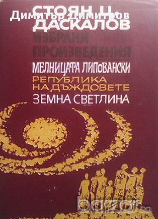 Избрани произведения. Том 4: Мелницата Липовански. Република на дъждовете. Земна светлина  Стоян Ц. , снимка 1