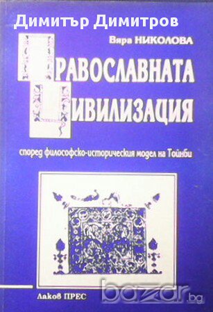 Православната цивилизация  Според философско-историческия модел на Тойнби  Вяра Николова, снимка 1 - Други - 13489206