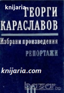 Георги Караславов Избрани произведения в 11 тома том 10: Репортажи , снимка 1