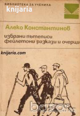 Библиотека за ученика: Алеко Константинов избрани пътеписи. Фейлетони. Разкази и очерци , снимка 1