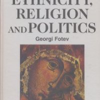 Ethnicity, Religion and Politics. Georgi Fotev, снимка 1 - Специализирана литература - 24235073