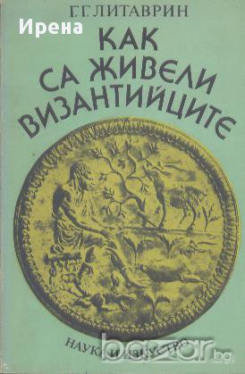 Как са живели византийците. Г. Г. Литаврин, снимка 1 - Художествена литература - 13860749