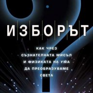 Изборът: Как чрез съзнателната мисъл и физиката на ума да преобразуваме света, снимка 1 - Други - 13484192