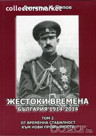 Жестоки времена - България 1914-2014. Том 2: От временна стабилност към нови превратности