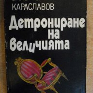 Книга "Детрониране на величията-Слав Хр.Караславов"-342 стр., снимка 1 - Художествена литература - 8266763