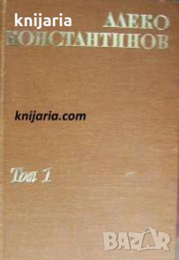 Алеко Константинов Съчинения в два тома том 1: Бай Ганьо. Пътеписи. Очерки. Разкази 