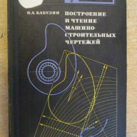 Книга"Постр.и четение машиностр.чертежей-Н.Бабулин"-368стр, снимка 1 - Специализирана литература - 10834226