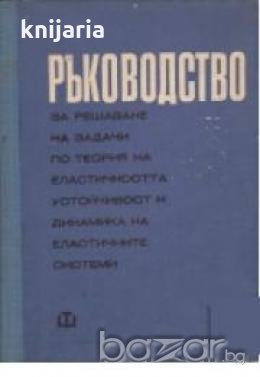 Ръководство за решаване на задачи по теория на еластичността, устойчивост и динамика на еластичните , снимка 1