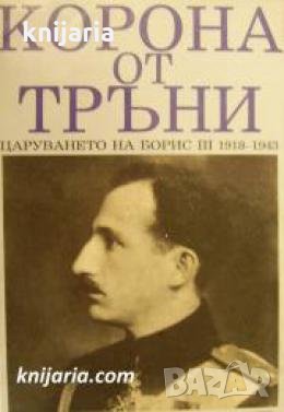 Корона от тръни: Царуването на Цар Борис 3 1918-1943 , снимка 1
