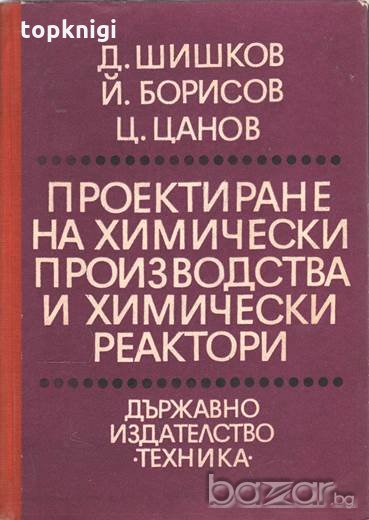Проектиране на химически производства и химически реактори. Д. Шишков, Й. Борисов, Ц. Цанов, снимка 1