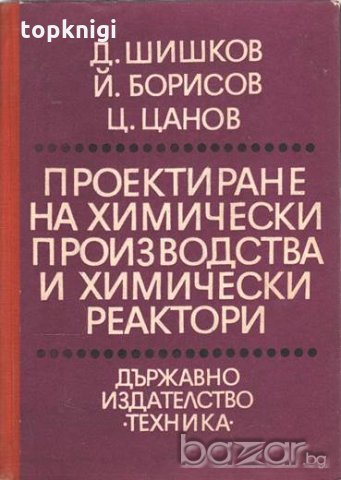 Проектиране на химически производства и химически реактори. Д. Шишков, Й. Борисов, Ц. Цанов