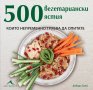 500 вегетариански ястия, които непременно трябва да опитате, снимка 1 - Специализирана литература - 25735381