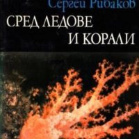 Сергей Рибаков - Сред ледове и корали, снимка 1 - Художествена литература - 22118827