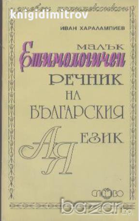 Малък етимологичен речник на българския език.  Иван Харалампиев, снимка 1