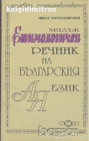 Малък етимологичен речник на българския език.  Иван Харалампиев