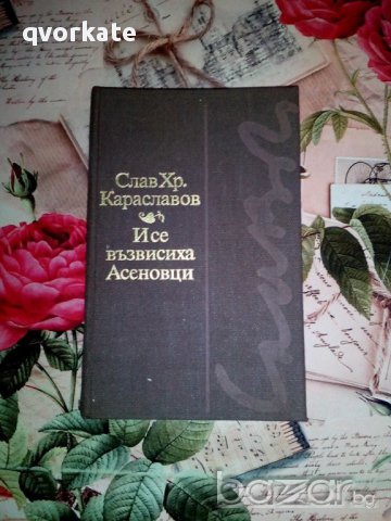 И се възвисиха Асеновци-Слав Хр.Караславов, снимка 1 - Художествена литература - 16854028