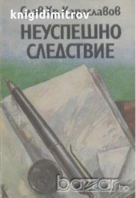 Неуспешно следствие.  Слав Хр. Караславов, снимка 1 - Художествена литература - 14197020