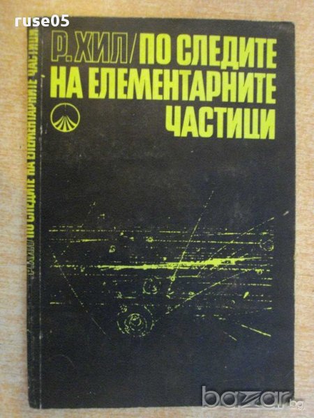 Книга "По следите на елементарните частици-Р.Хил" - 196 стр., снимка 1