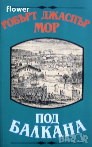 "Под Балкана", Робърт Джаспър Мор, снимка 1 - Специализирана литература - 26138541