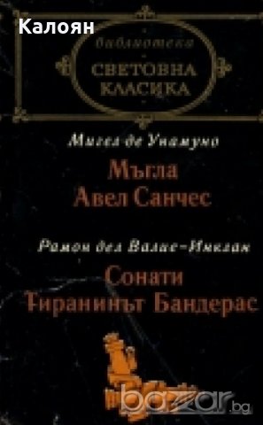 Мигел де Унамуно / Рамон дел Валие-Инклан - Мъгла. Авел Санчес / Сонати. Тиранинът Бандерас 