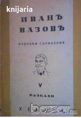 Иванъ Вазовъ избрани съчинения том 5: Разкази 