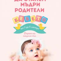 Да станем мъдри родители: бебето от 0 до 6 месеца, снимка 1 - Други - 25130837