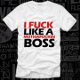 New! Уникална мъжка тениска I FUCK LIKE A BOSS! Създай модел ПО ТВОЙ ДИЗАЙН, свържи се нас!