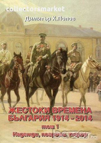 Жестоки времена - България 1914-2014. Том 1: Надежди, погроми, терор