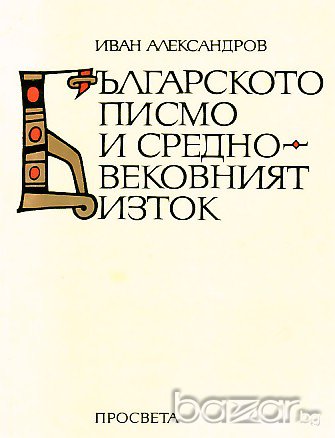 "Българското писмо и средновековният Изток", автор Иван Александров, снимка 1