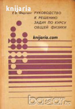 Руководство к решению задач по курсу общей физики (Ръководство за решаване на задачи по Обща Физика), снимка 1