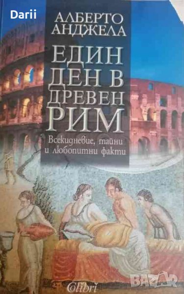Един ден в Древен Рим Всекидневие, тайни и любопитни факти- Алберто Анджела, снимка 1