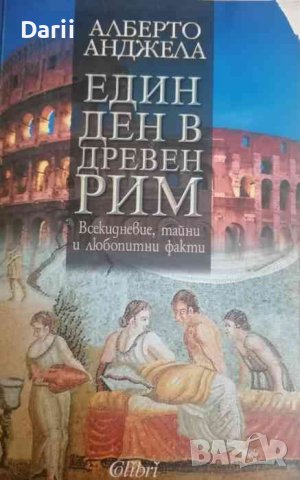 Един ден в Древен Рим Всекидневие, тайни и любопитни факти- Алберто Анджела