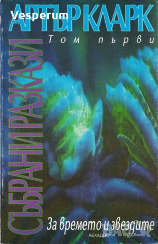 Артър Кларк - Събрани разкази. Том I: За времето и звездите