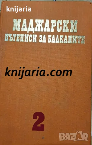 Чужди пътеписи за Балканите том 2: Маджарски пътеписи за Балканите XVI-XIX в.