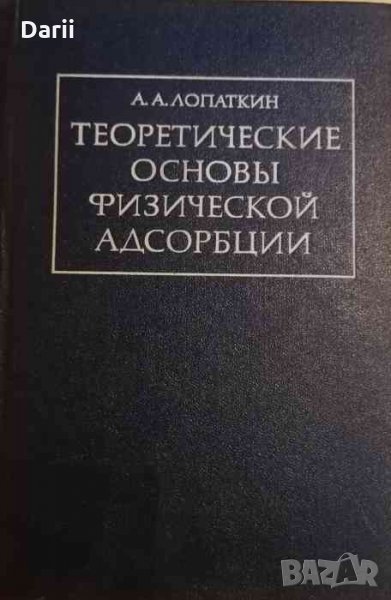 Теоретические основы физической адсорбции- А. А. Лопаткин, снимка 1