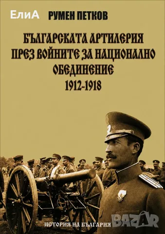 Българската Артилерия През Войните За Национално Обединение 1912-1918 - Румен Петков