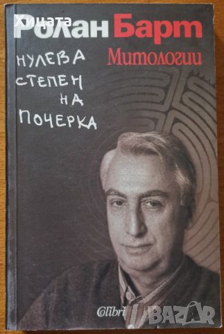 Нулева степен на почерка.Митологии,Ролан Барт,Колибри,2004г.344стр., снимка 1 - Енциклопедии, справочници - 40448570