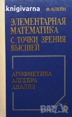 Элементарная математика с точки зрения высшей Феликс Клейн, снимка 1