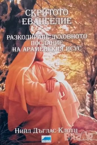 Скритото евангелие Разкодиране духовното послание на Арамейския Исус Нийл Дъглас-Клотц