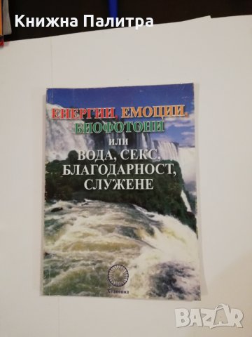 Енергии, емоции, биофотони или вода, секс, благодарност, служене 