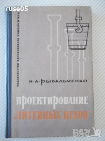 Книга "Проектирование литейных цехов-Н.А.Рыбальченко"-308стр, снимка 1 - Специализирана литература - 37818492