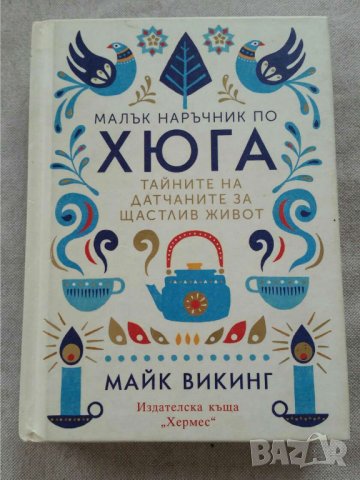 Малък наръчник по хюга. Тайните на датчаните за щастлив живот   Автор Майк Викинг
