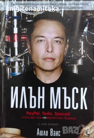 Илън Мъск: PayPal, Tesla, SpaceX и походът към невероятното бъдеще - Ашли Ванс, снимка 1 - Художествена литература - 40055350