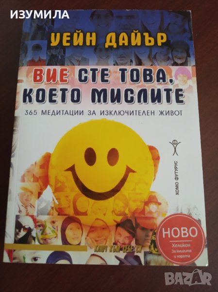 " ВИЕ СТЕ ТОВА , КОЕТО МИСЛИТЕ * 365 медитации за изключителен живот " - Уейн Дайър , снимка 1