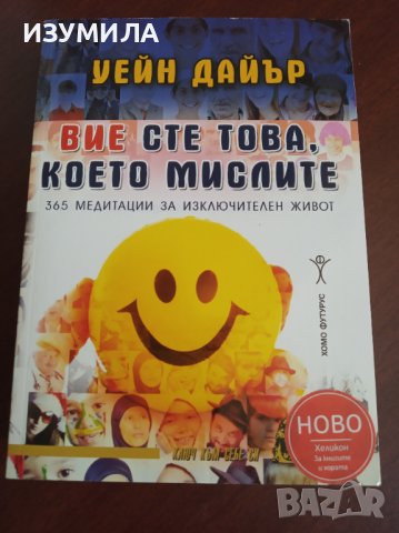 " ВИЕ СТЕ ТОВА , КОЕТО МИСЛИТЕ * 365 медитации за изключителен живот " - Уейн Дайър 