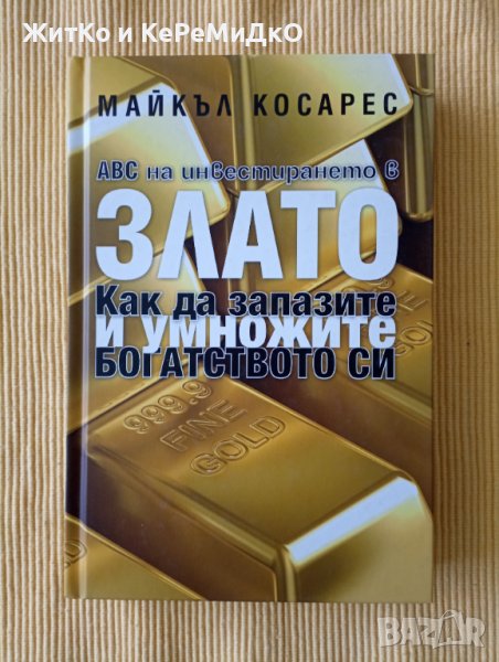 Майкъл Косарес - ABC на инвестирането в злато. Как да запазите и умножите богатството си, снимка 1