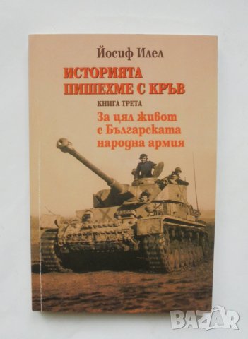 Книга Историята пишехме с кръв. Книга 3: За цял живот с Българската народна армия Йосиф Илел 2011 г., снимка 1 - Други - 35452117
